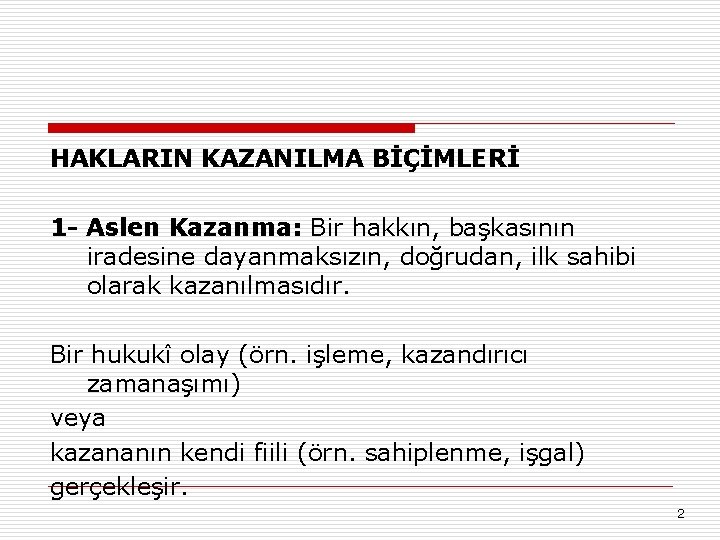 HAKLARIN KAZANILMA BİÇİMLERİ 1 - Aslen Kazanma: Bir hakkın, başkasının iradesine dayanmaksızın, doğrudan, ilk