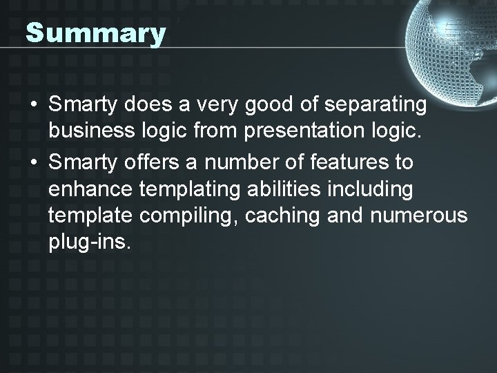 Summary • Smarty does a very good of separating business logic from presentation logic.
