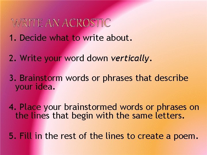 1. Decide what to write about. 2. Write your word down vertically. 3. Brainstorm