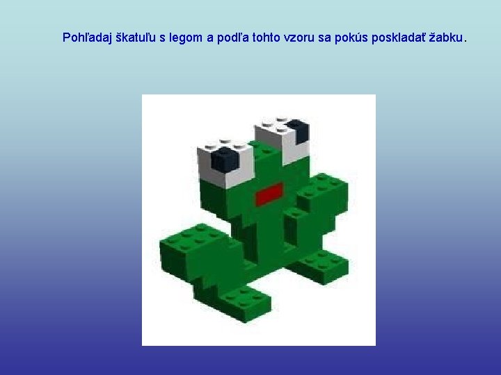 Pohľadaj škatuľu s legom a podľa tohto vzoru sa pokús poskladať žabku. 