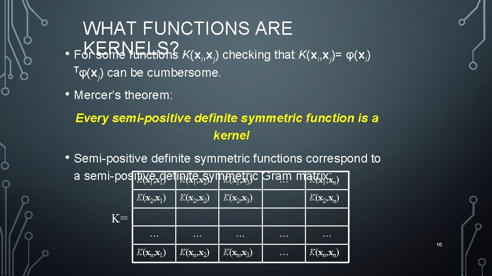 WHAT FUNCTIONS ARE KERNELS? • For some functions K(xi, xj) checking that K(xi, xj)=