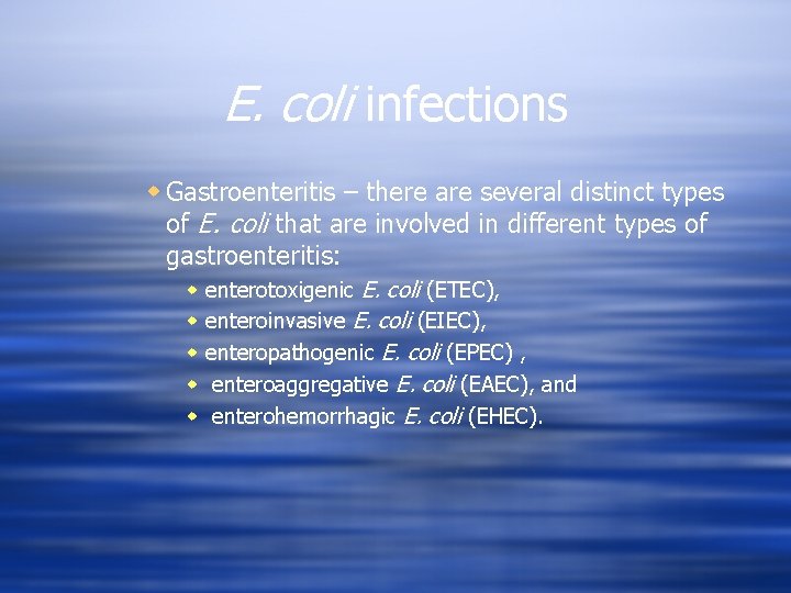 E. coli infections w Gastroenteritis – there are several distinct types of E. coli