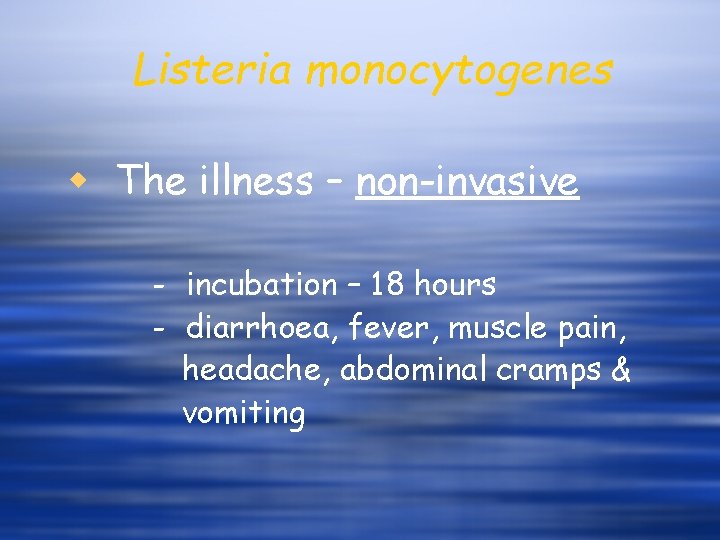 Listeria monocytogenes w The illness – non-invasive - incubation – 18 hours - diarrhoea,