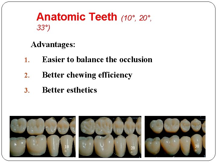 Anatomic Teeth (10°, 20°, 33°) Advantages: 1. Easier to balance the occlusion 2. Better