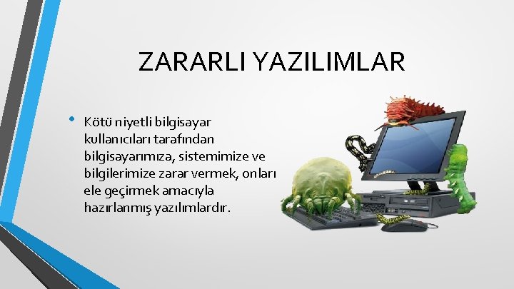 ZARARLI YAZILIMLAR • Kötü niyetli bilgisayar kullanıcıları tarafından bilgisayarımıza, sistemimize ve bilgilerimize zarar vermek,