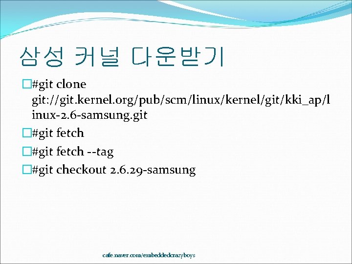 삼성 커널 다운받기 �#git clone git: //git. kernel. org/pub/scm/linux/kernel/git/kki_ap/l inux-2. 6 -samsung. git �#git