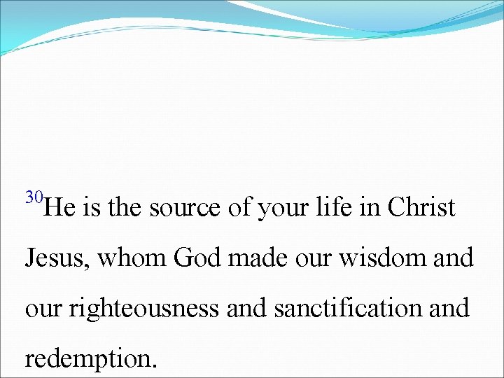 30 He is the source of your life in Christ Jesus, whom God made