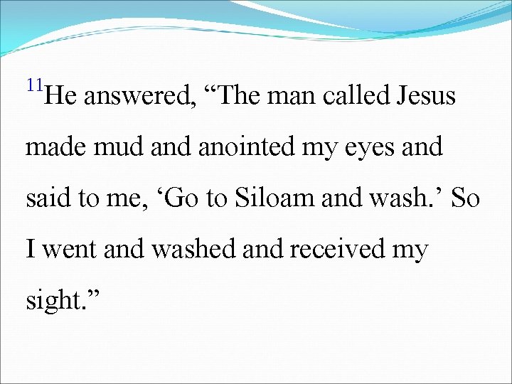 11 He answered, “The man called Jesus made mud anointed my eyes and said