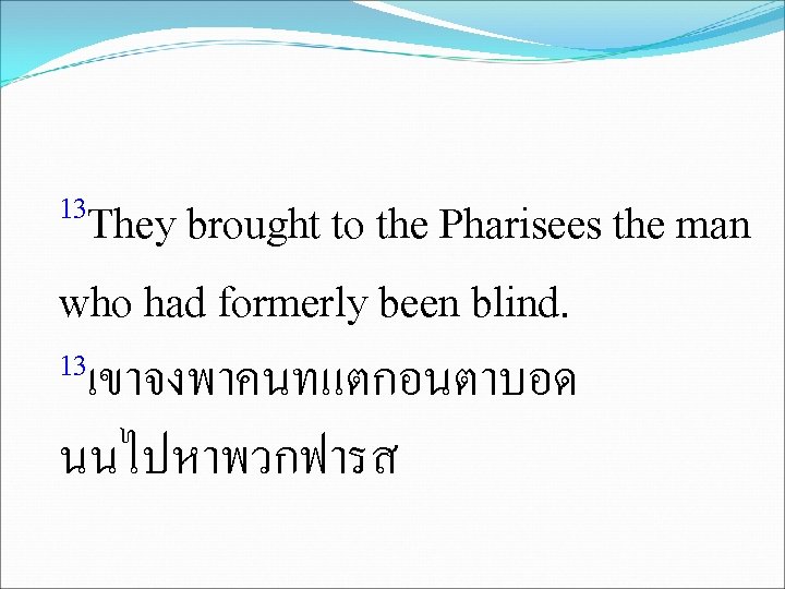 13 They brought to the Pharisees the man who had formerly been blind. 13เขาจงพาคนทแตกอนตาบอด