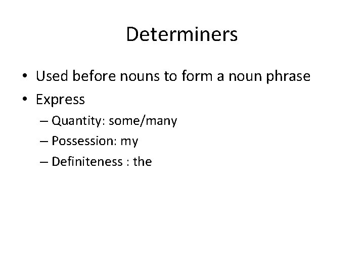 Determiners • Used before nouns to form a noun phrase • Express – Quantity: