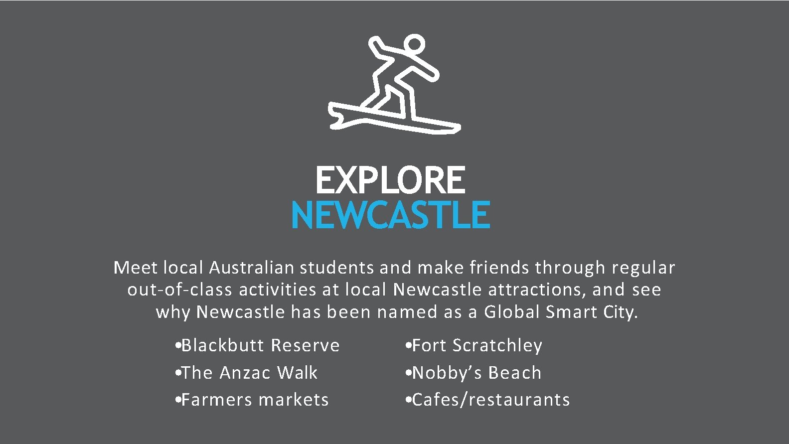 EXPLORE NEWCASTLE Meet local Australian students and make friends through regular out-of-class activities at