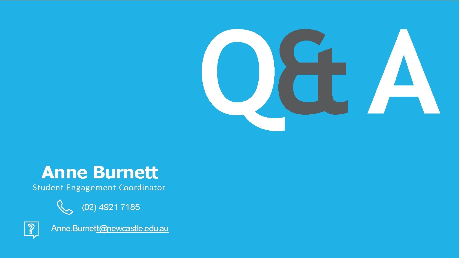 Q& A Anne Burnett Student Engagement Coordinator (02) 4921 7185 Anne. Burnett@newcastle. edu. au