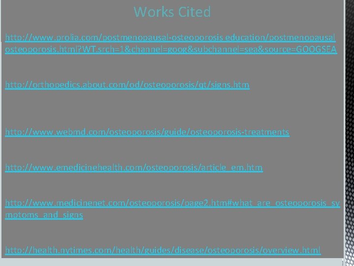 Works Cited http: //www. prolia. com/postmenopausal-osteoporosis education/postmenopausal osteoporosis. html? WT. srch=1&channel=goog&subchannel=sea&source=GOOGSEA http: //orthopedics. about.