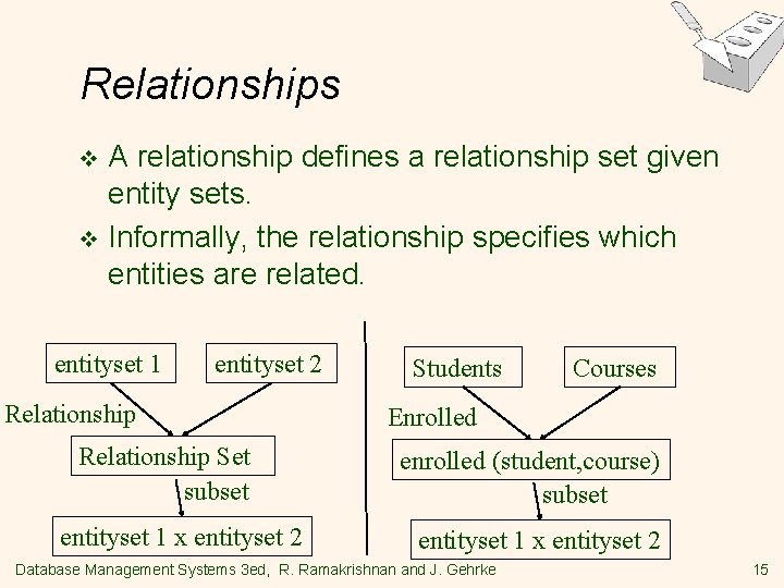 Relationships A relationship defines a relationship set given entity sets. v Informally, the relationship