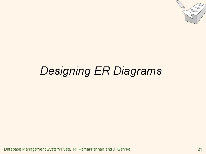 Designing ER Diagrams Database Management Systems 3 ed, R. Ramakrishnan and J. Gehrke 24