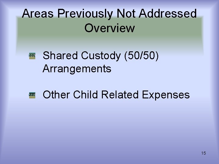 Areas Previously Not Addressed Overview Shared Custody (50/50) Arrangements Other Child Related Expenses 15