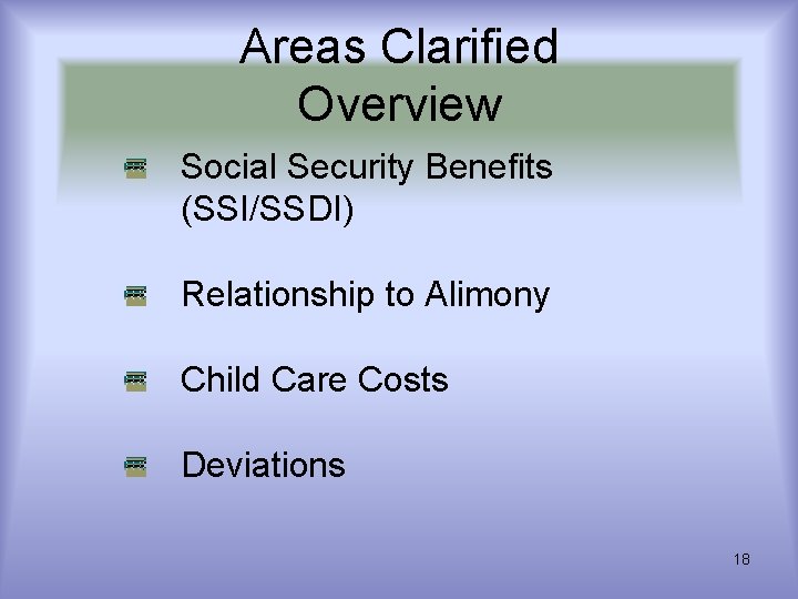 Areas Clarified Overview Social Security Benefits (SSI/SSDI) Relationship to Alimony Child Care Costs Deviations