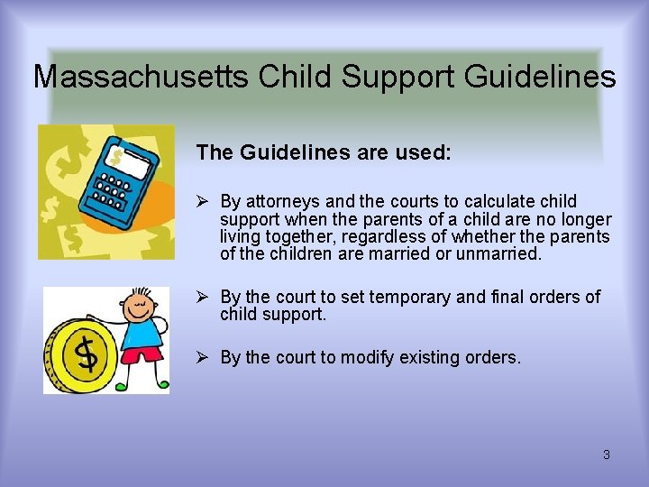 Massachusetts Child Support Guidelines The Guidelines are used: Ø By attorneys and the courts