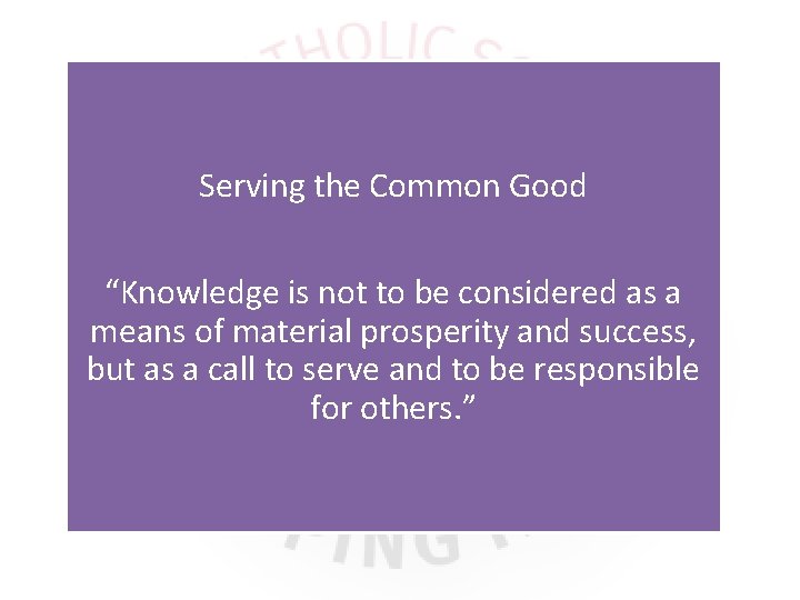 Serving the Common Good “Knowledge is not to be considered as a means of