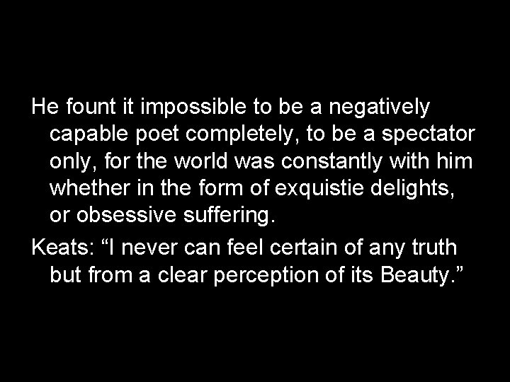 He fount it impossible to be a negatively capable poet completely, to be a