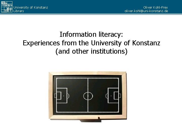 University of Konstanz Library Oliver Kohl-Frey oliver. kohl@uni-konstanz. de Information literacy: Experiences from the