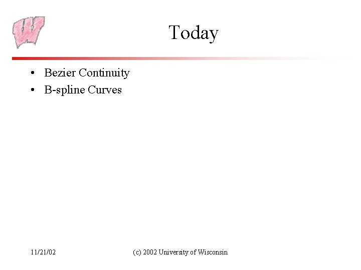 Today • Bezier Continuity • B-spline Curves 11/21/02 (c) 2002 University of Wisconsin 