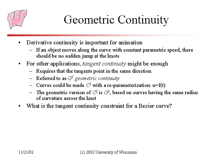 Geometric Continuity • Derivative continuity is important for animation – If an object moves