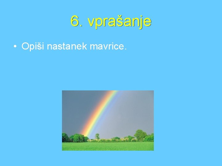 6. vprašanje • Opiši nastanek mavrice. 