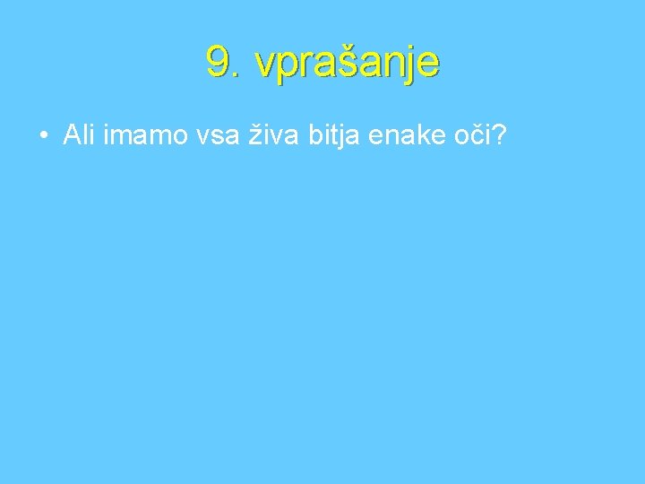 9. vprašanje • Ali imamo vsa živa bitja enake oči? 