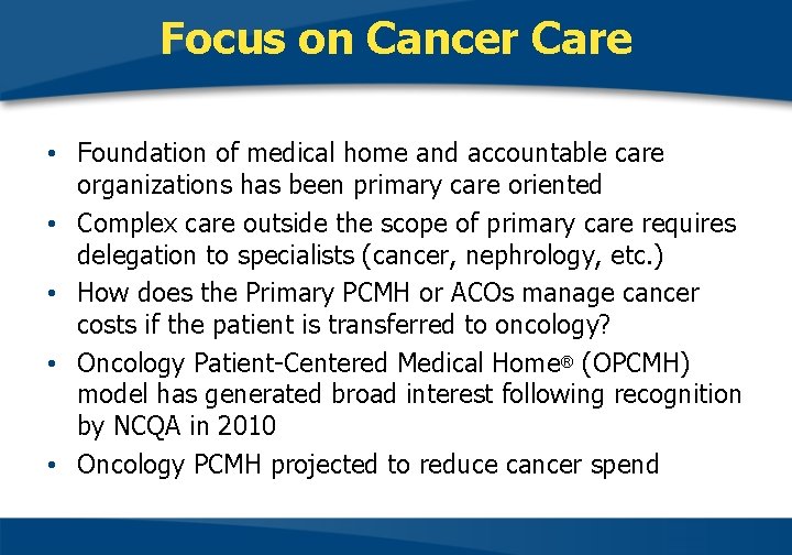 Focus on Cancer Care • Foundation of medical home and accountable care organizations has