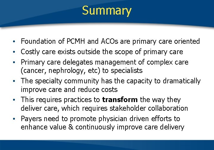 Summary • Foundation of PCMH and ACOs are primary care oriented • Costly care