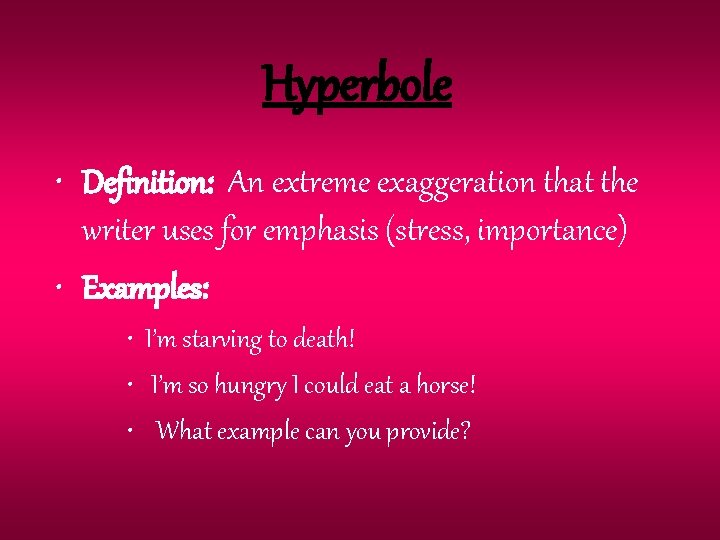 Hyperbole • Definition: An extreme exaggeration that the writer uses for emphasis (stress, importance)