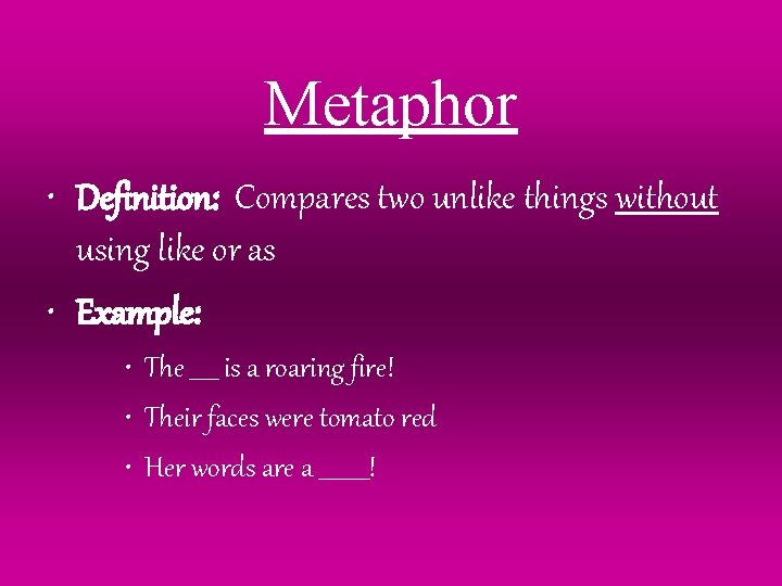Metaphor • Definition: Compares two unlike things without using like or as • Example: