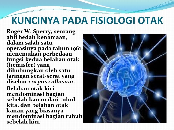 KUNCINYA PADA FISIOLOGI OTAK Roger W. Sperry, seorang ahli bedah kenamaan, dalam salah satu