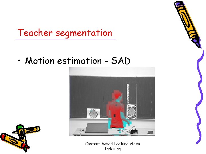 Teacher segmentation • Motion estimation - SAD Content-based Lecture Video Indexing 