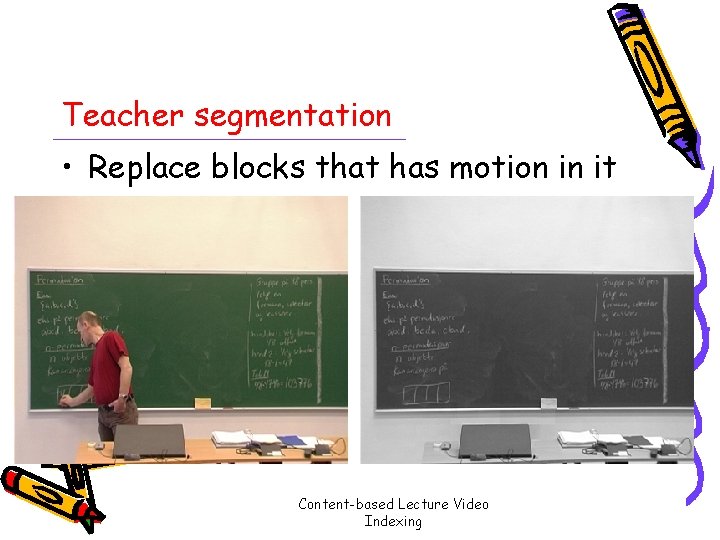 Teacher segmentation • Replace blocks that has motion in it Content-based Lecture Video Indexing