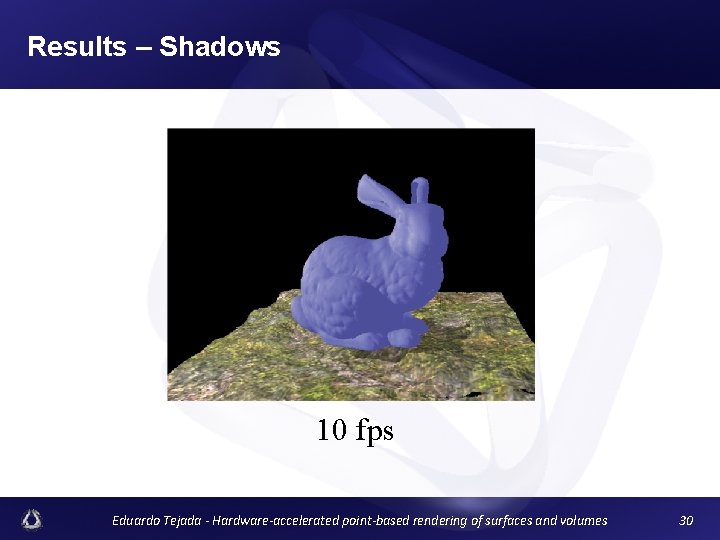 Results – Shadows 10 fps Eduardo Tejada - Hardware-accelerated point-based rendering of surfaces and