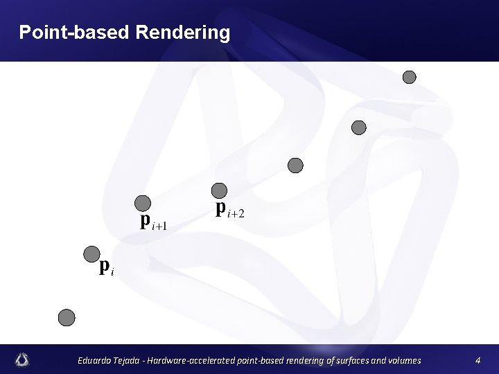 Point-based Rendering Eduardo Tejada - Hardware-accelerated point-based rendering of surfaces and volumes 4 