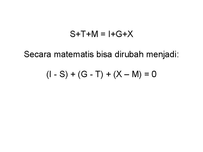 S+T+M = I+G+X Secara matematis bisa dirubah menjadi: (I - S) + (G -