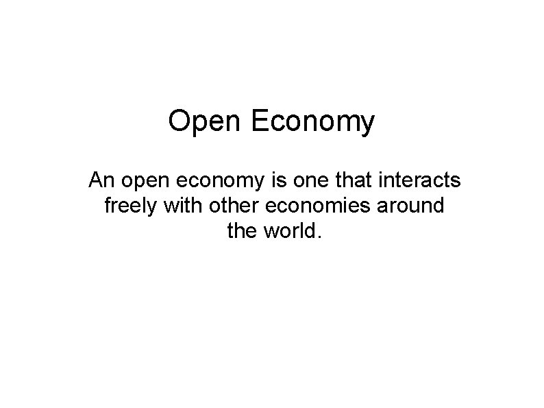 Open Economy An open economy is one that interacts freely with other economies around