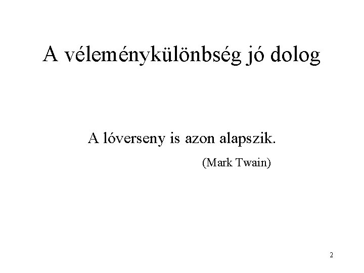 A véleménykülönbség jó dolog A lóverseny is azon alapszik. (Mark Twain) 2 
