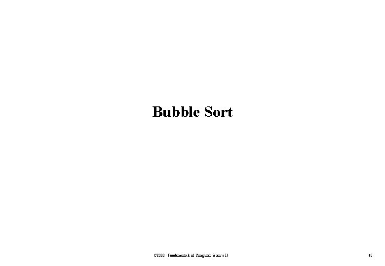 Bubble Sort CS 202 - Fundamentals of Computer Science II 40 