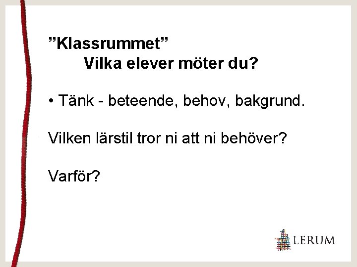 ”Klassrummet” Vilka elever möter du? • Tänk - beteende, behov, bakgrund. Vilken lärstil tror