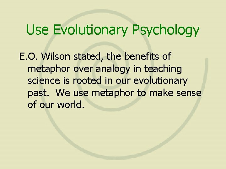 Use Evolutionary Psychology E. O. Wilson stated, the benefits of metaphor over analogy in