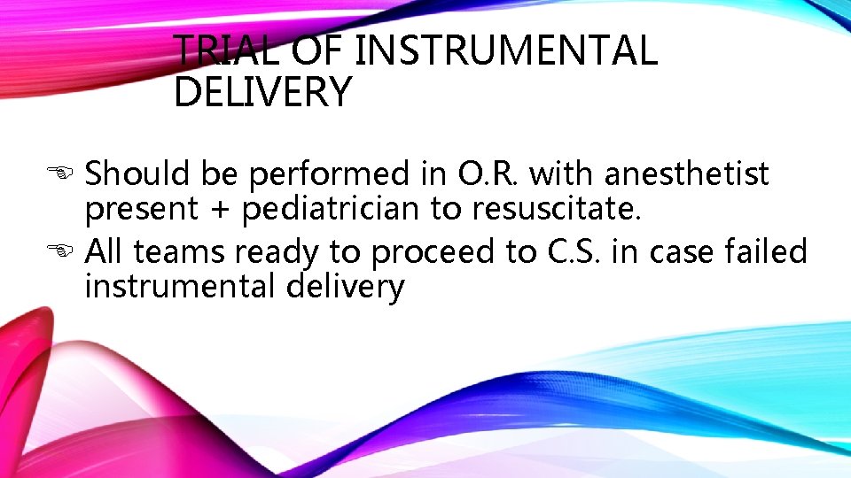 TRIAL OF INSTRUMENTAL DELIVERY Should be performed in O. R. with anesthetist present +