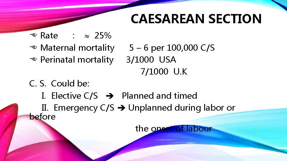 CAESAREAN SECTION Rate : 25% Maternal mortality Perinatal mortality 5 – 6 per 100,