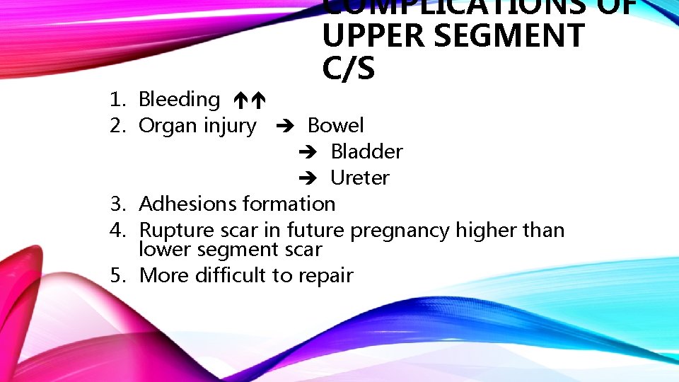 COMPLICATIONS OF UPPER SEGMENT C/S 1. Bleeding 2. Organ injury Bowel Bladder Ureter 3.