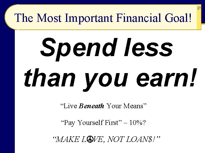 27 The Most Important Financial Goal! Spend less than you earn! “Live Beneath Your