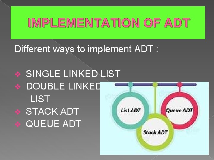 IMPLEMENTATION OF ADT Different ways to implement ADT : SINGLE LINKED LIST v DOUBLE
