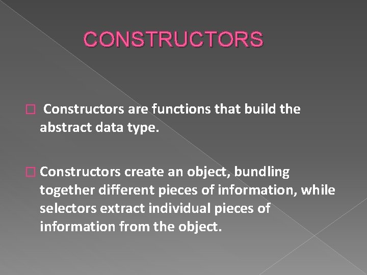 CONSTRUCTORS � Constructors are functions that build the abstract data type. � Constructors create